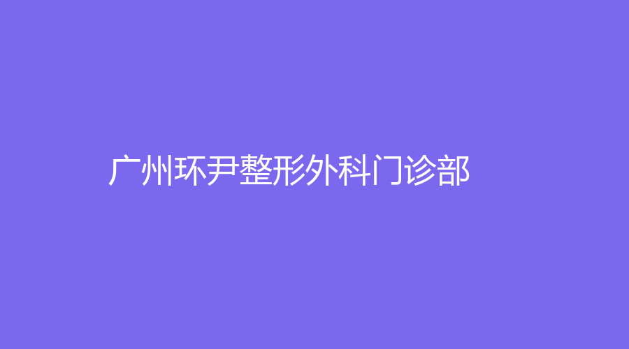 廣州環(huán)尹整形外科門診部