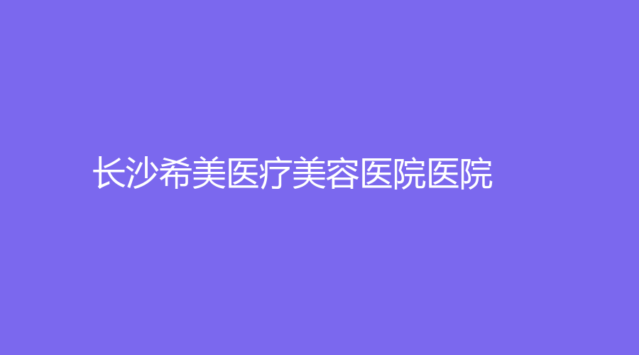 長沙希美醫(yī)療美容醫(yī)院醫(yī)院