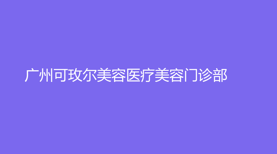 廣州可玫爾美容醫(yī)療美容門診部