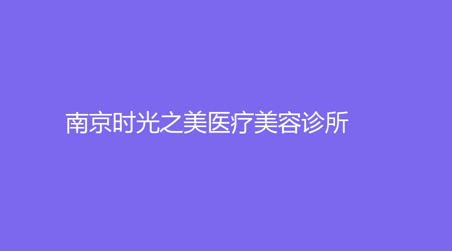南京時(shí)光之美醫(yī)療美容診所