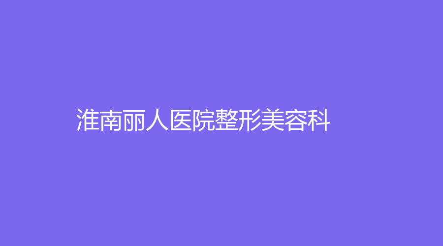 淮南麗人醫(yī)院整形美容科
