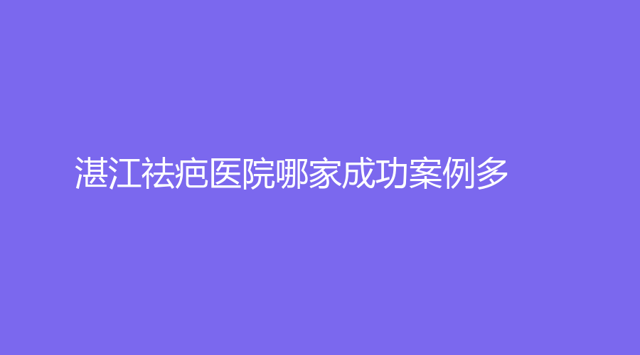湛江祛疤醫(yī)院哪家成功案例多？