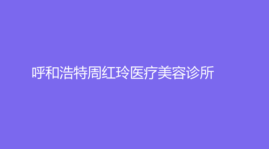 呼和浩特周紅玲醫(yī)療美容診所