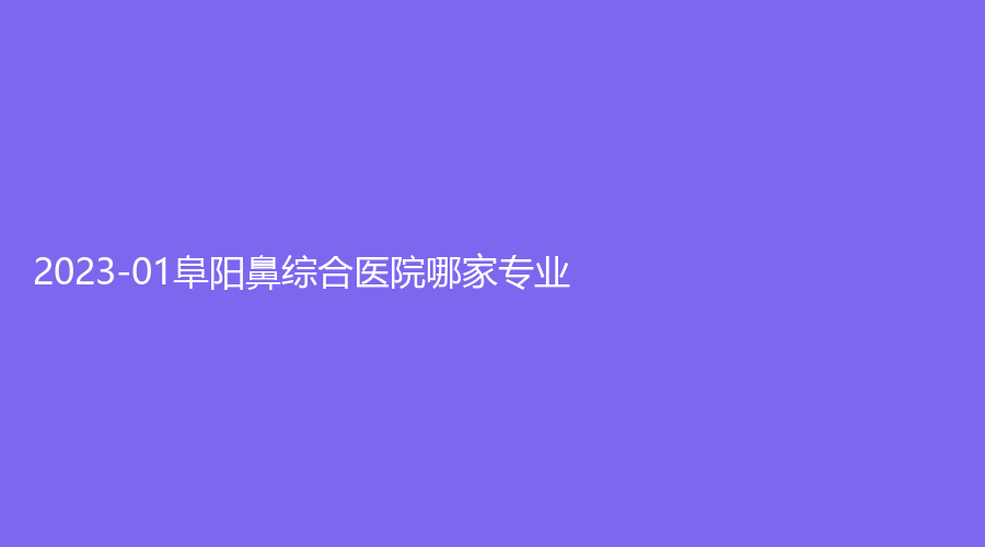 2023-01阜陽鼻綜合醫(yī)院哪家專業(yè)？唯美、中西醫(yī)結(jié)合眼耳鼻喉科醫(yī)院、市太和縣